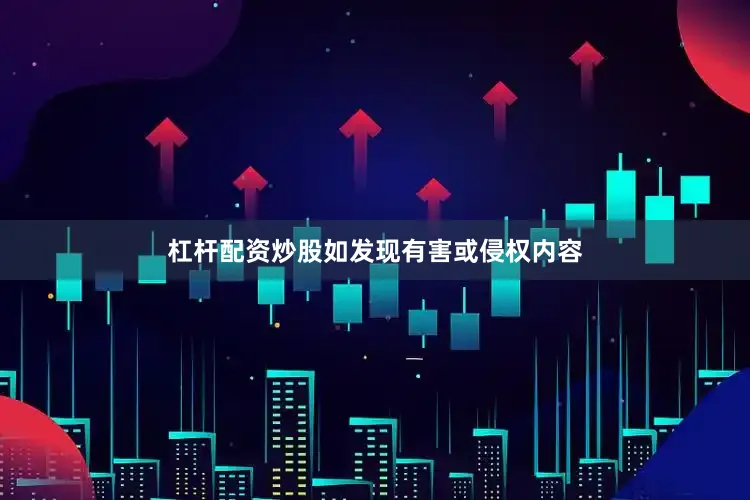 杠杆配资炒股如发现有害或侵权内容