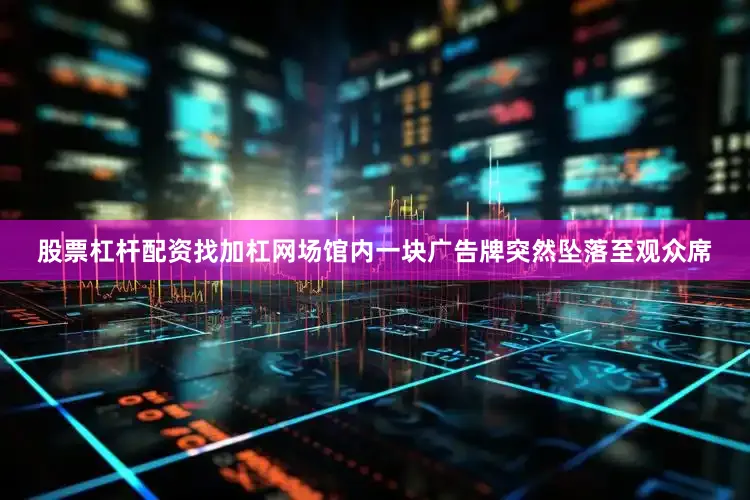 股票杠杆配资找加杠网场馆内一块广告牌突然坠落至观众席