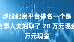 炒股配资平台排名一个是当事人夫妇取了 20 万元现金