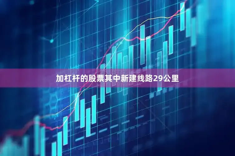 加杠杆的股票其中新建线路29公里