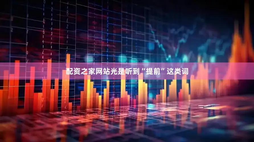 配资之家网站光是听到“提前”这类词