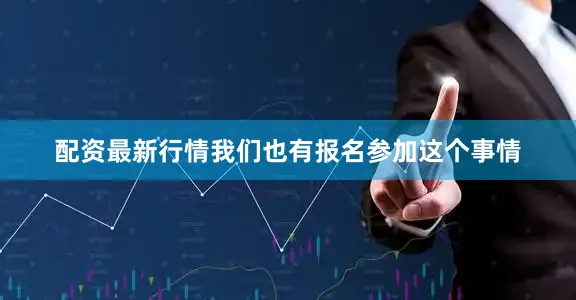 配资最新行情我们也有报名参加这个事情