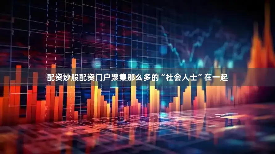 配资炒股配资门户聚集那么多的“社会人士”在一起