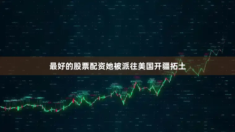 最好的股票配资她被派往美国开疆拓土