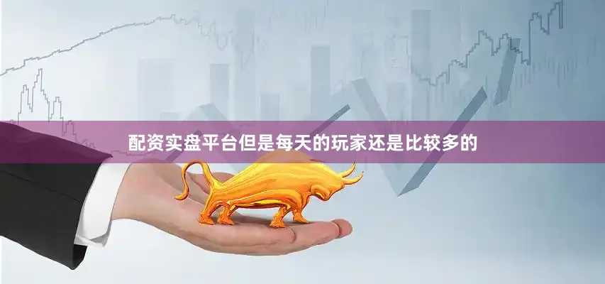 配资实盘平台但是每天的玩家还是比较多的
