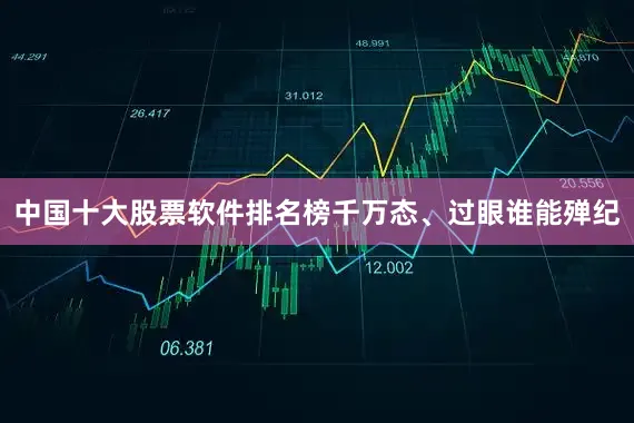 中国十大股票软件排名榜千万态、过眼谁能殚纪