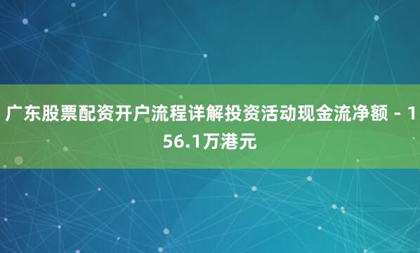 广东股票配资开户流程详解投资活动现金流净额 - 156.1万港元