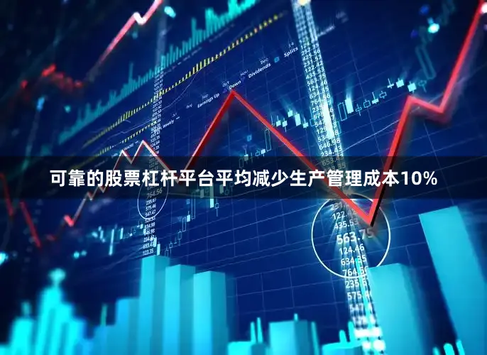 可靠的股票杠杆平台平均减少生产管理成本10%
